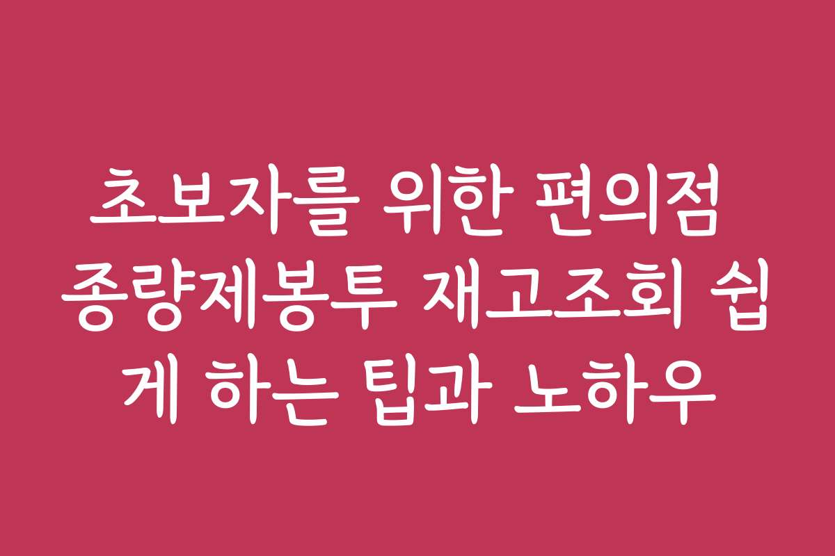 초보자를 위한 편의점 종량제봉투 재고조회 쉽게 하는 팁과 노하우