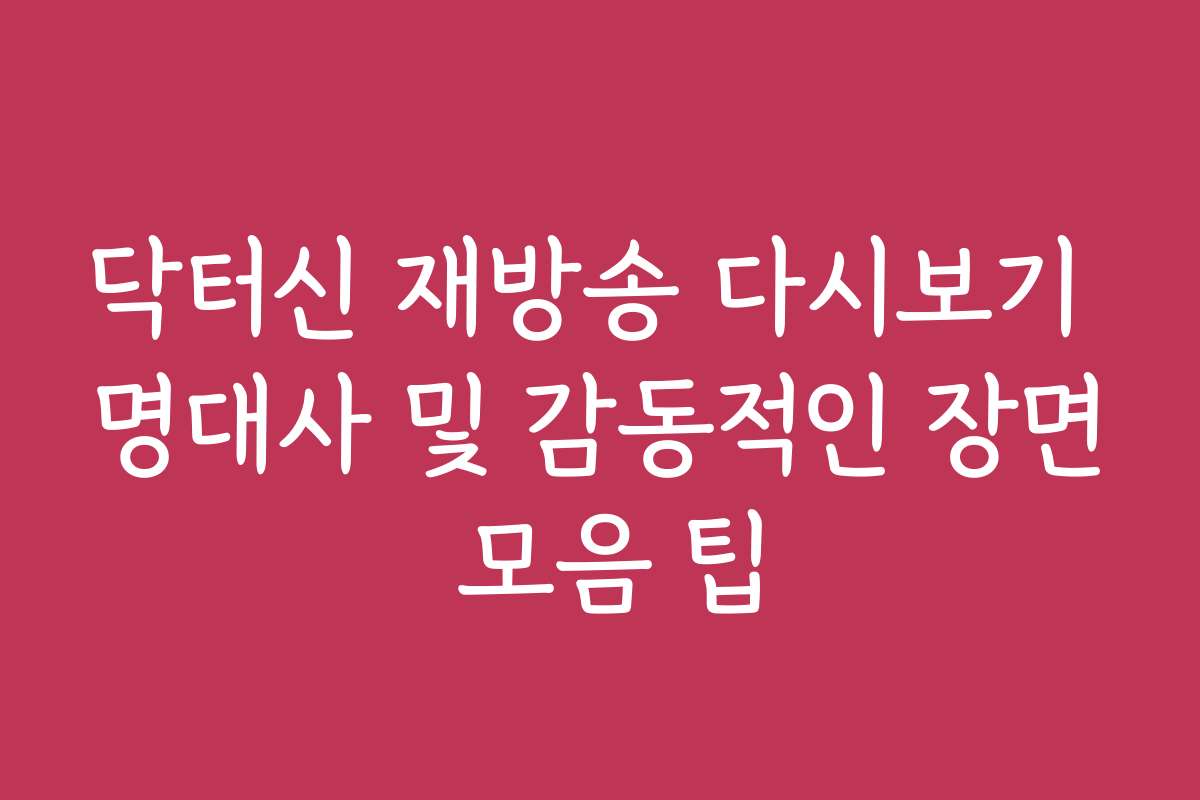 닥터신 재방송 다시보기 명대사 및 감동적인 장면 모음 팁