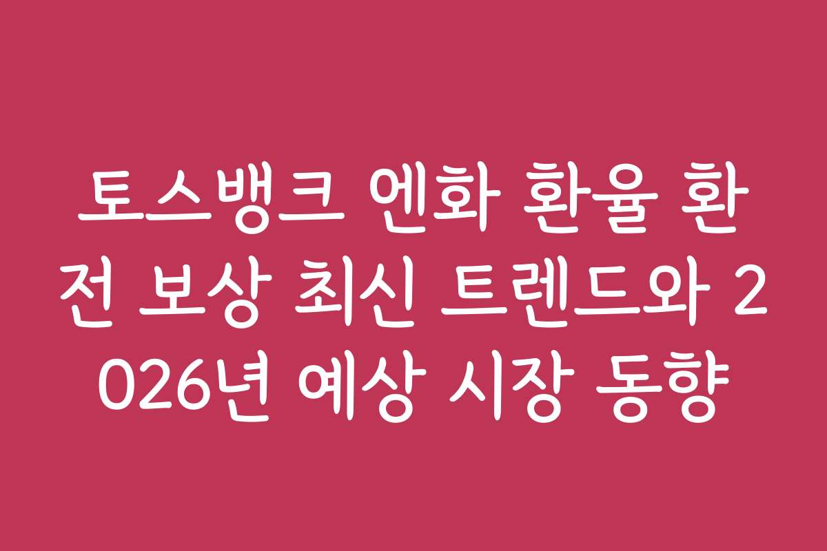 토스뱅크 엔화 환율 환전 보상 최신 트렌드와 2026년 예상 시장 동향