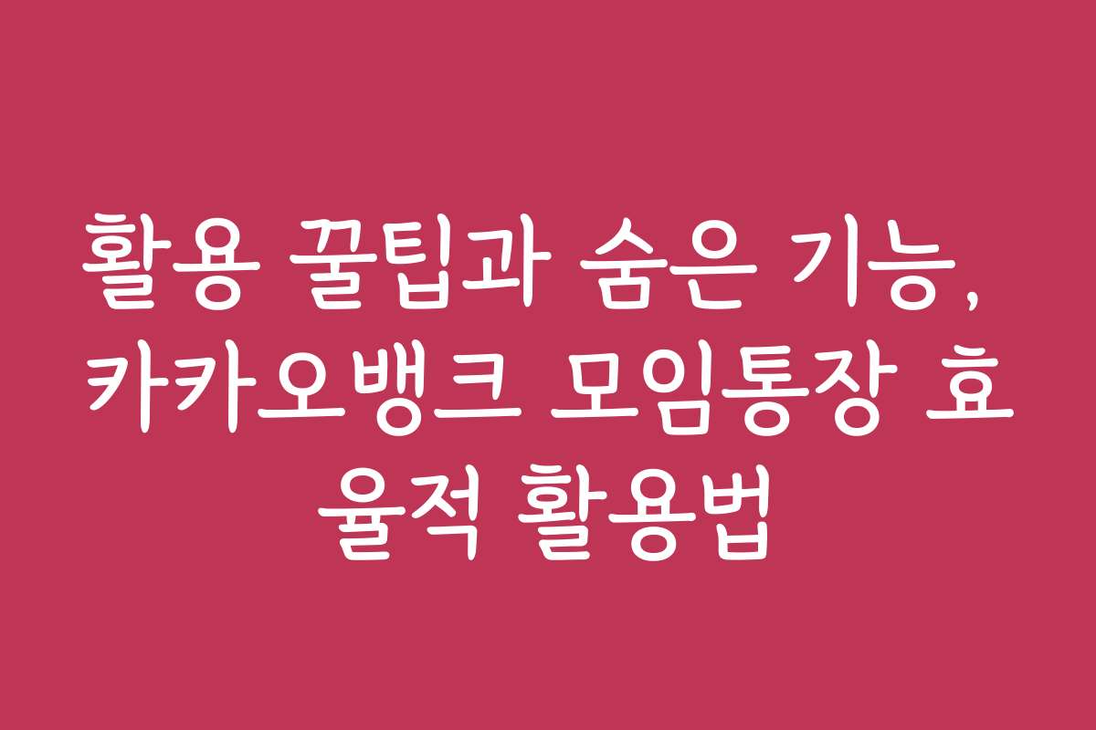 활용 꿀팁과 숨은 기능, 카카오뱅크 모임통장 효율적 활용법