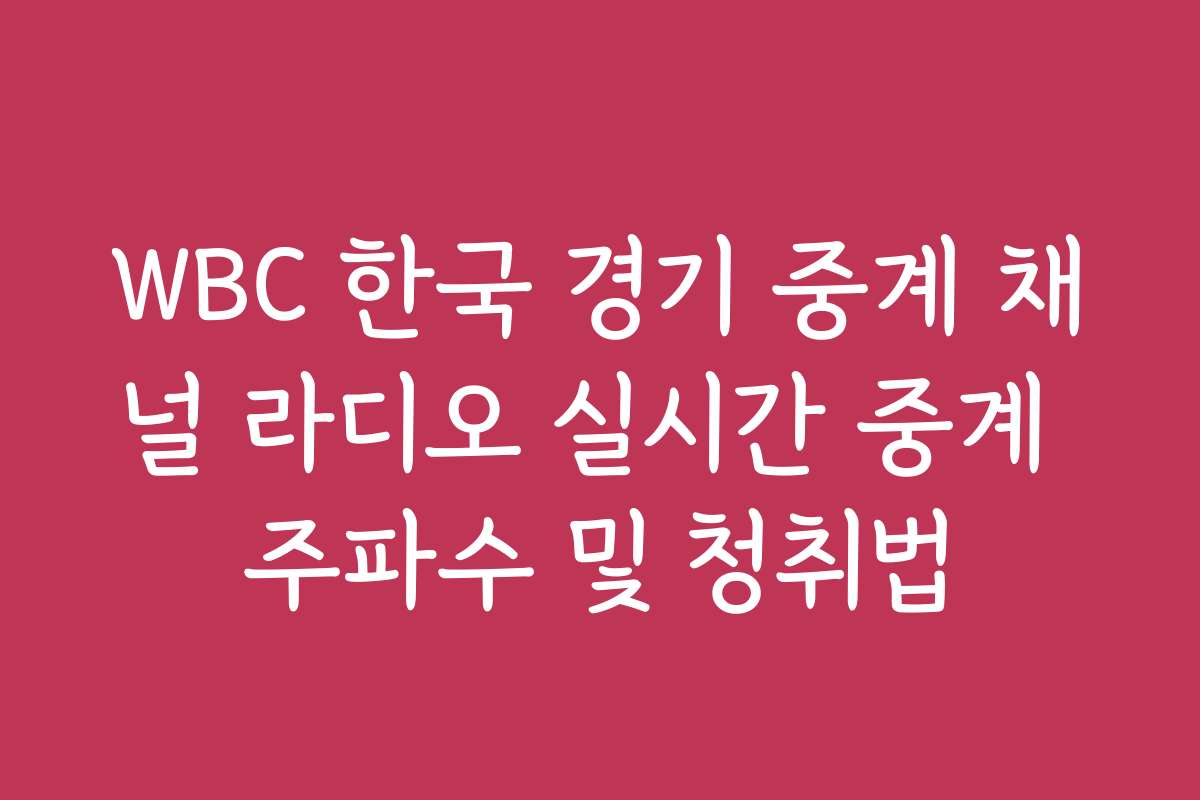 WBC 한국 경기 중계 채널 라디오 실시간 중계 주파수 및 청취법