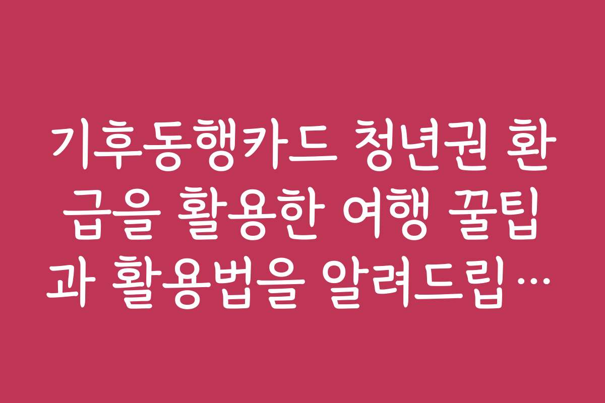 기후동행카드 청년권 환급을 활용한 여행 꿀팁과 활용법을 알려드립니다