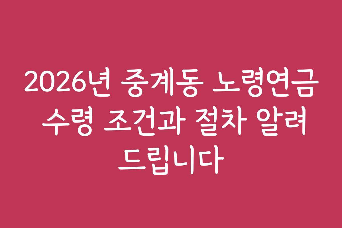 2026년 중계동 노령연금 수령 조건과 절차 알려드립니다