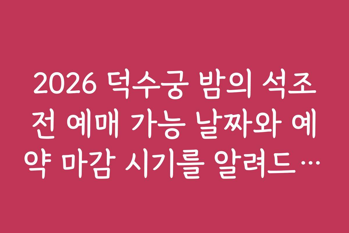 2026 덕수궁 밤의 석조전 예매 가능 날짜와 예약 마감 시기를 알려드립니다