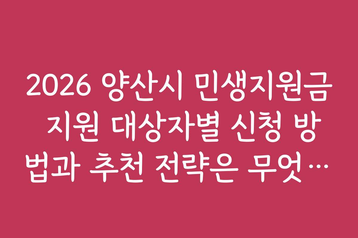 2026 양산시 민생지원금 지원 대상자별 신청 방법과 추천 전략은 무엇인가요