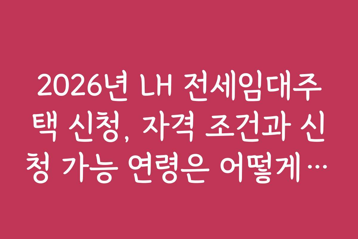 2026년 LH 전세임대주택 신청, 자격 조건과 신청 가능 연령은 어떻게 되나요