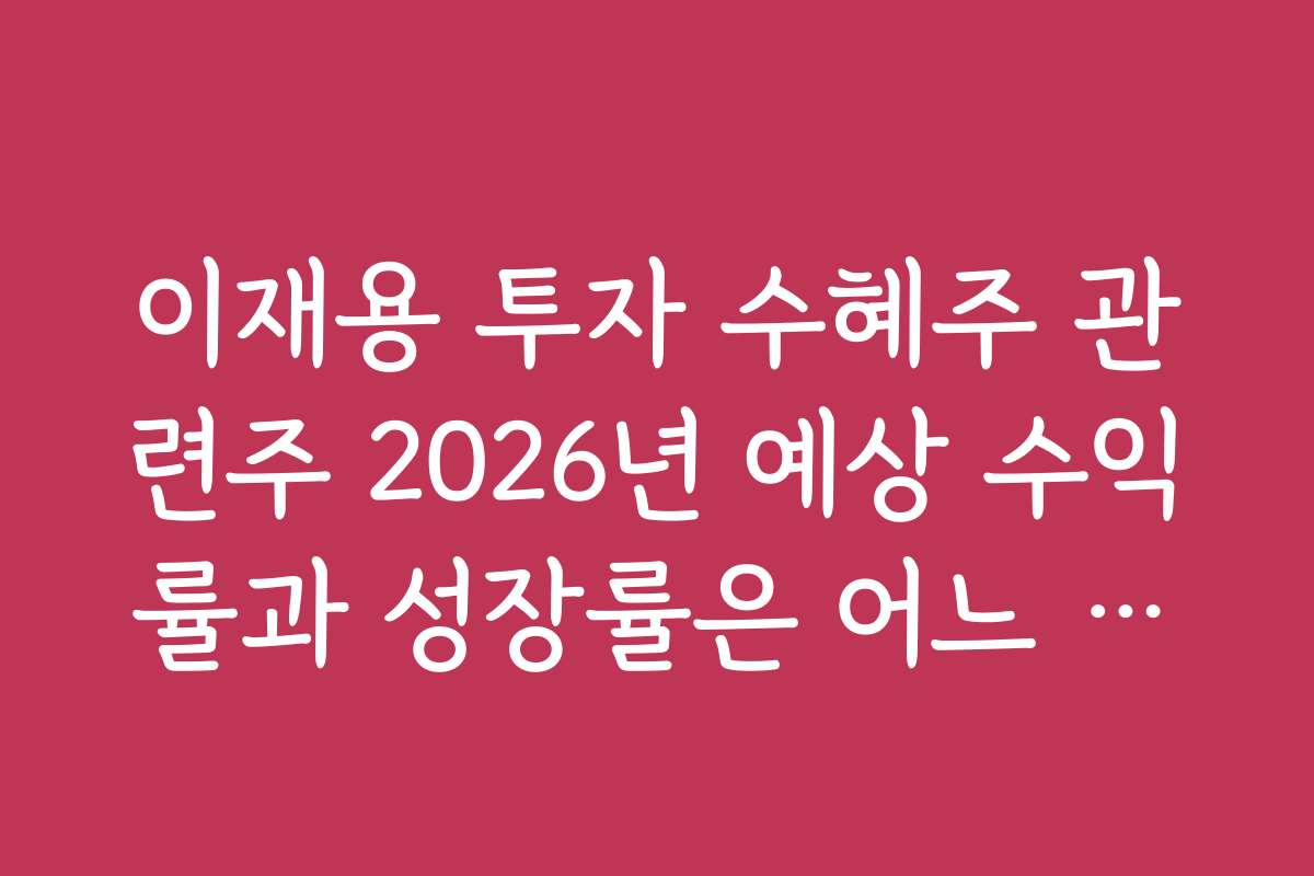 이재용 투자 수혜주 관련주 2026년 예상 수익률과 성장률은 어느 정도인가