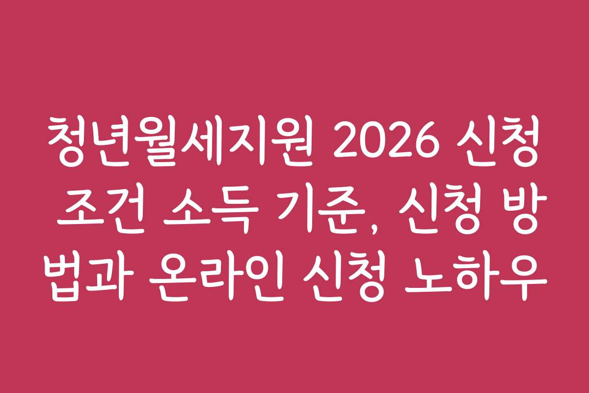청년월세지원 2026 신청 조건 소득 기준, 신청 방법과 온라인 신청 노하우