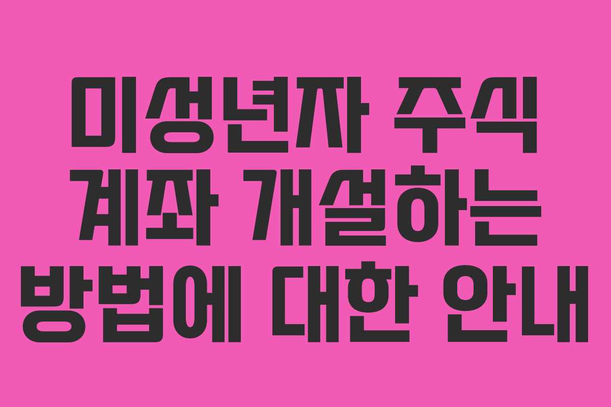 미성년자 주식 계좌 개설하는 방법에 대한 안내
