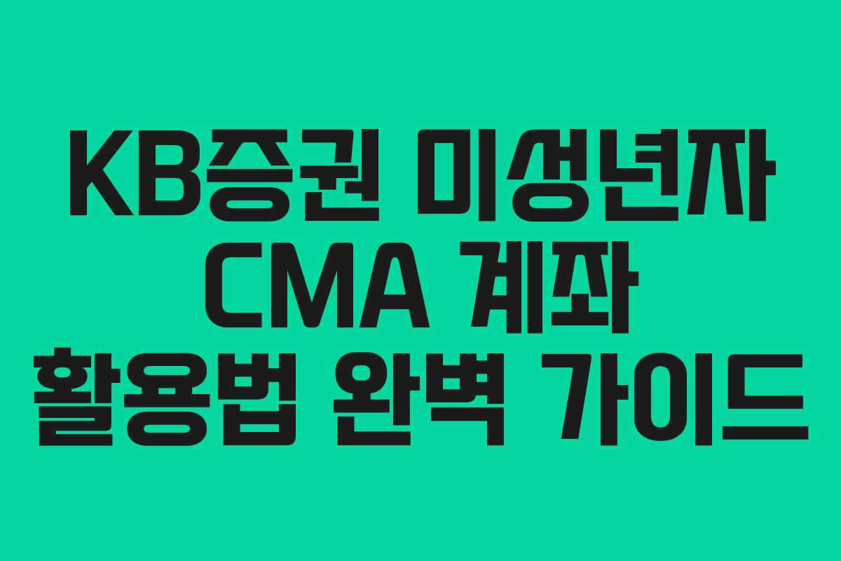 KB증권 미성년자 CMA 계좌 활용법 완벽 가이드