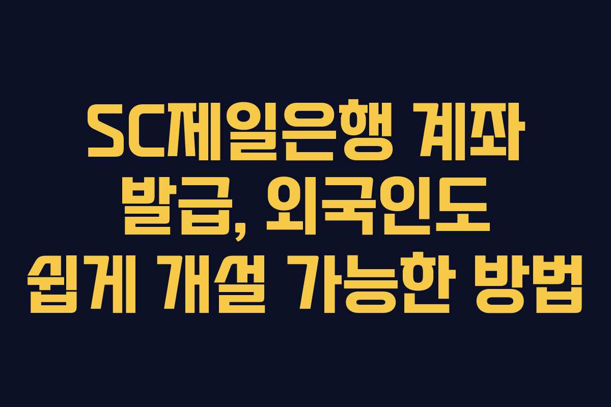 SC제일은행 계좌 발급, 외국인도 쉽게 개설 가능한 방법