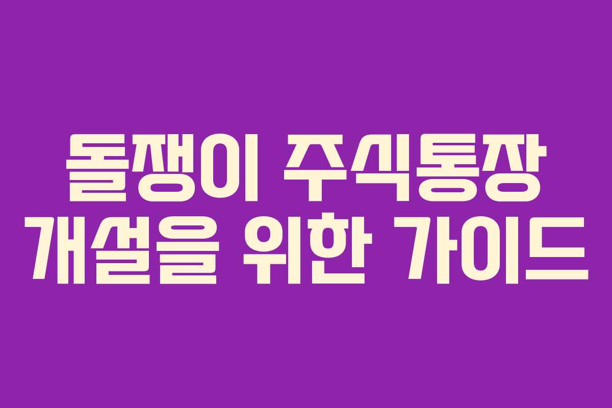 돌쟁이 주식통장 개설을 위한 가이드