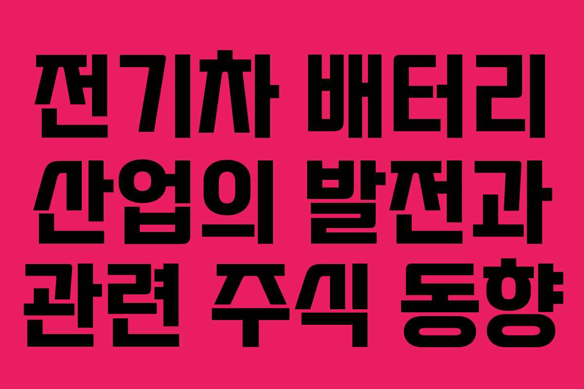 전기차 배터리 산업의 발전과 관련 주식 동향
