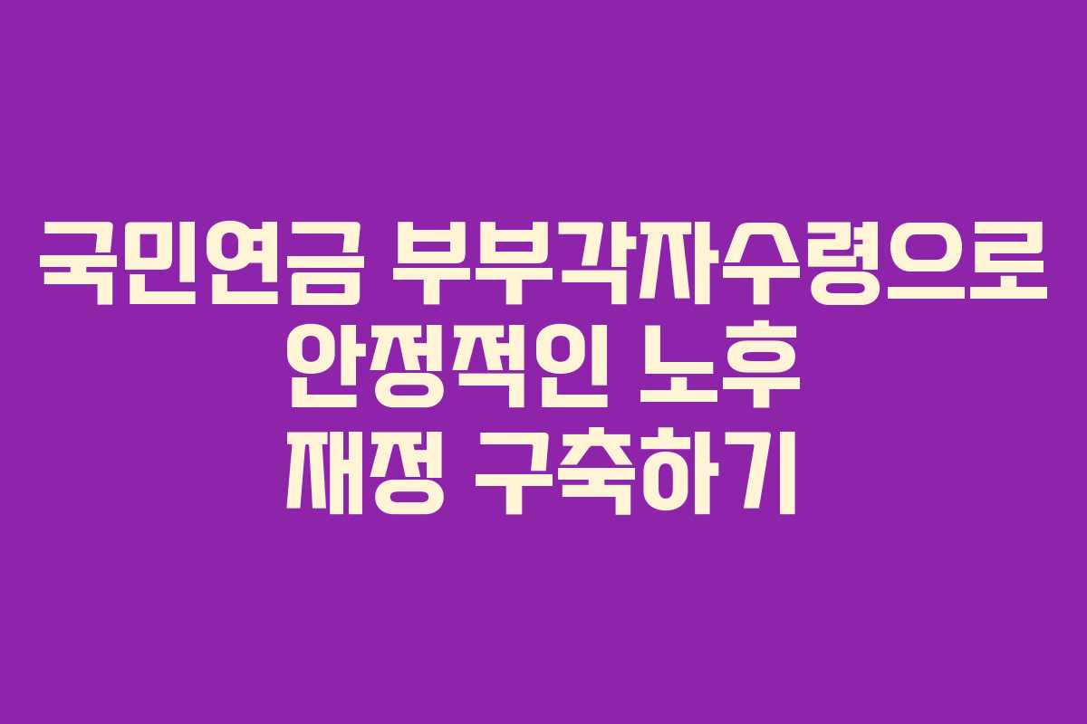 국민연금 부부각자수령으로 안정적인 노후 재정 구축하기