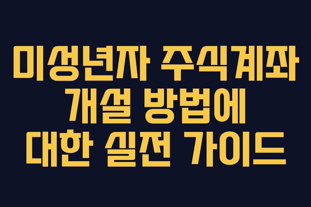 미성년자 주식계좌 개설 방법에 대한 실전 가이드