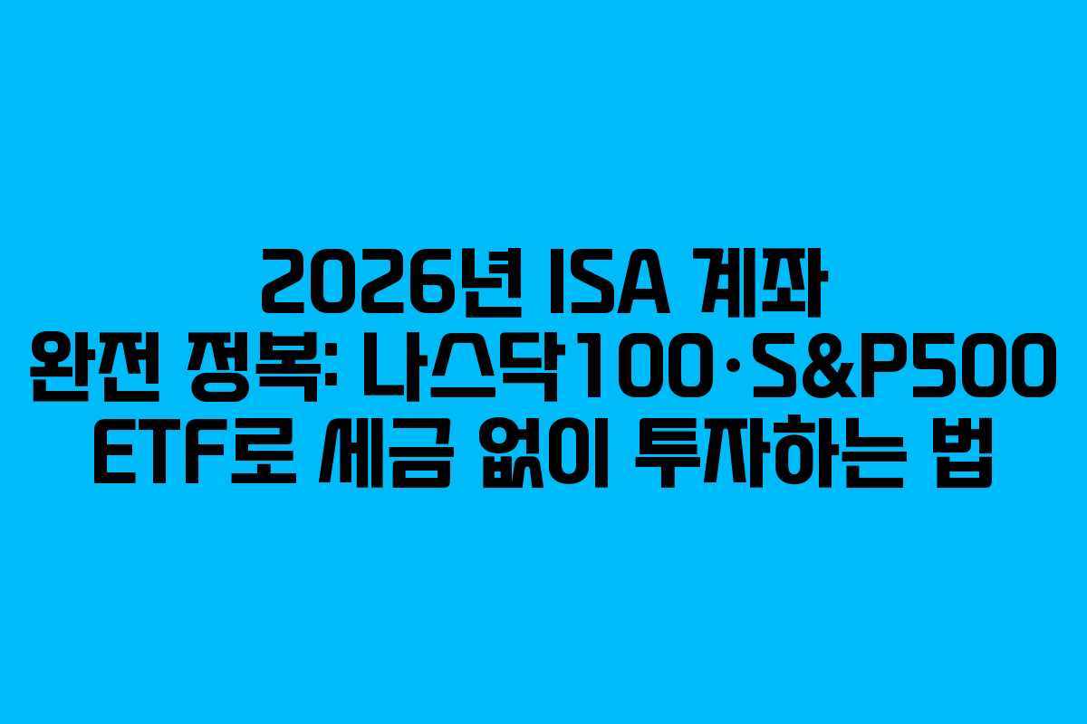 2026년 ISA 계좌 완전 정복: 나스닥100·S&P500 ETF로 세금 없이 투자하는 법