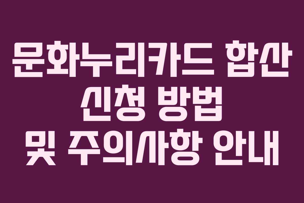 문화누리카드 합산 신청 방법 및 주의사항 안내