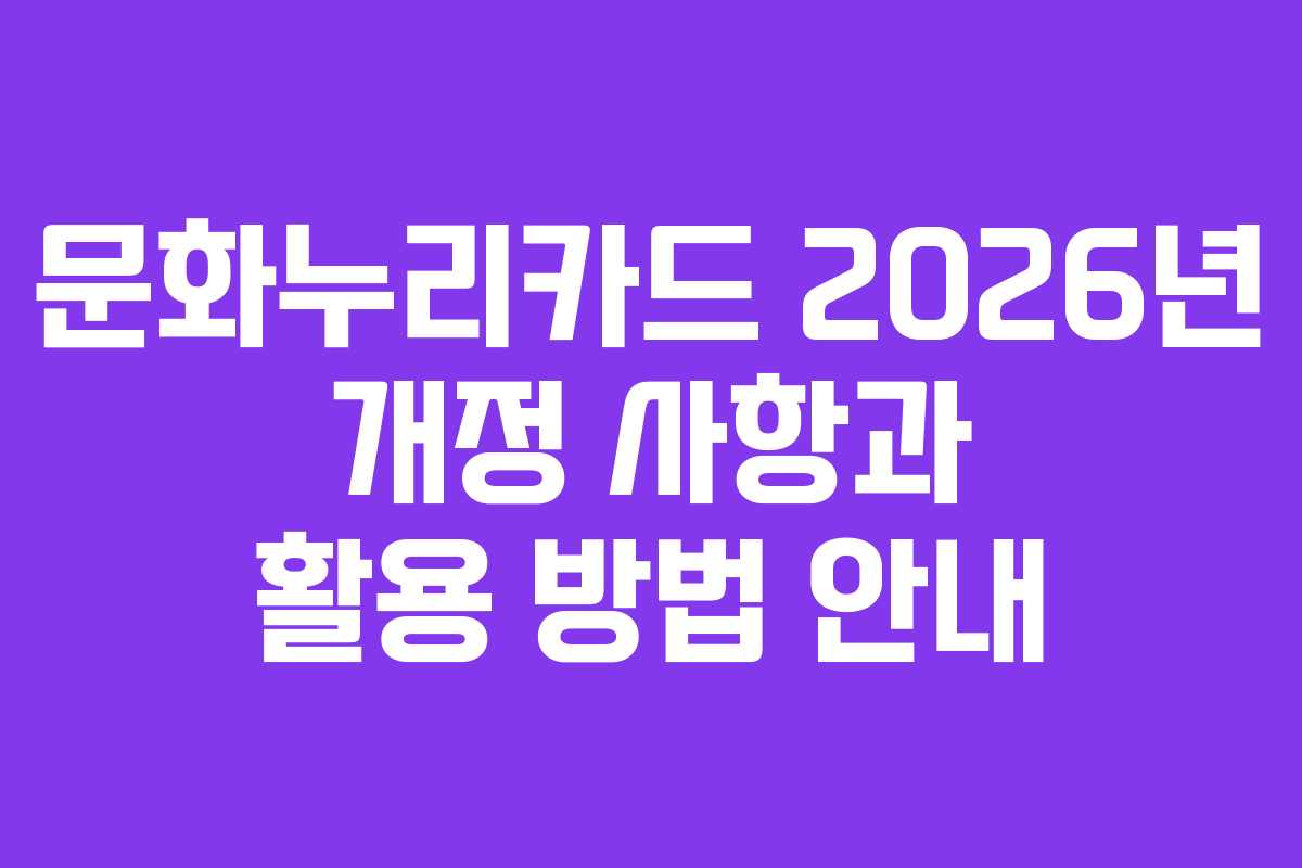 문화누리카드 2026년 개정 사항과 활용 방법 안내