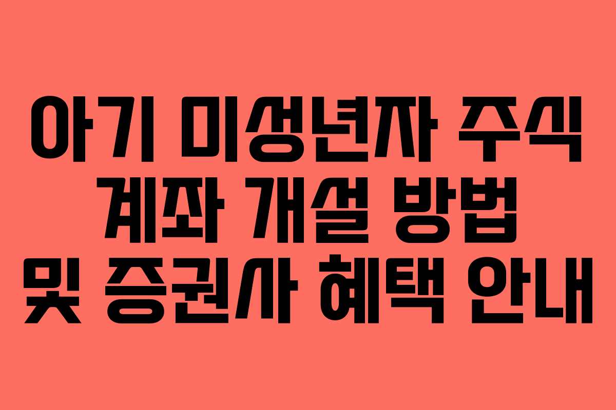 아기 미성년자 주식 계좌 개설 방법 및 증권사 혜택 안내