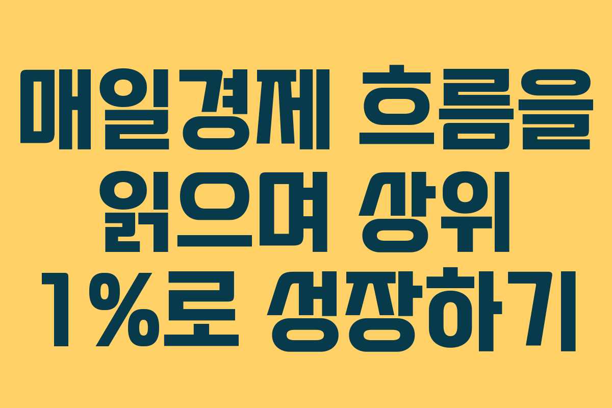 매일경제 흐름을 읽으며 상위 1%로 성장하기
