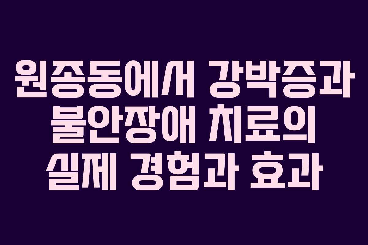 원종동에서 강박증과 불안장애 치료의 실제 경험과 효과