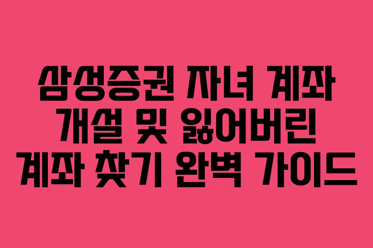 삼성증권 자녀 계좌 개설 및 잃어버린 계좌 찾기 완벽 가이드