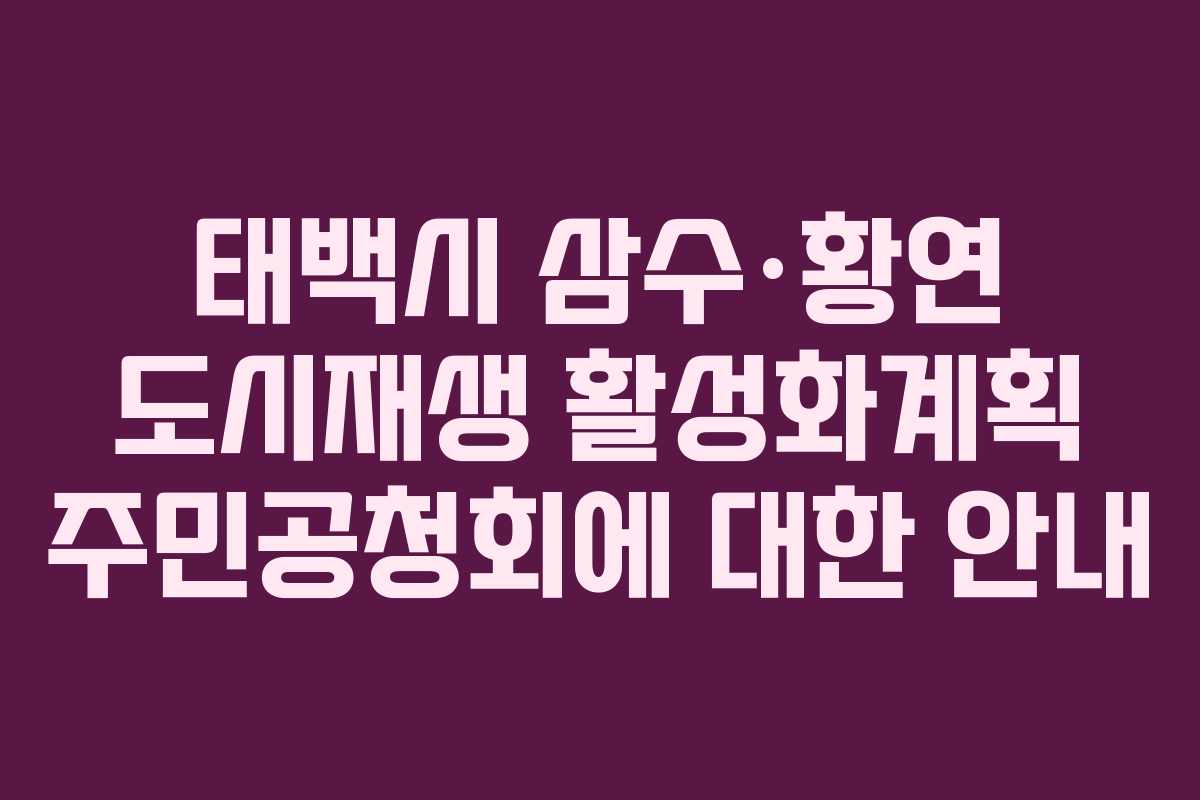 태백시 삼수·황연 도시재생 활성화계획 주민공청회에 대한 안내