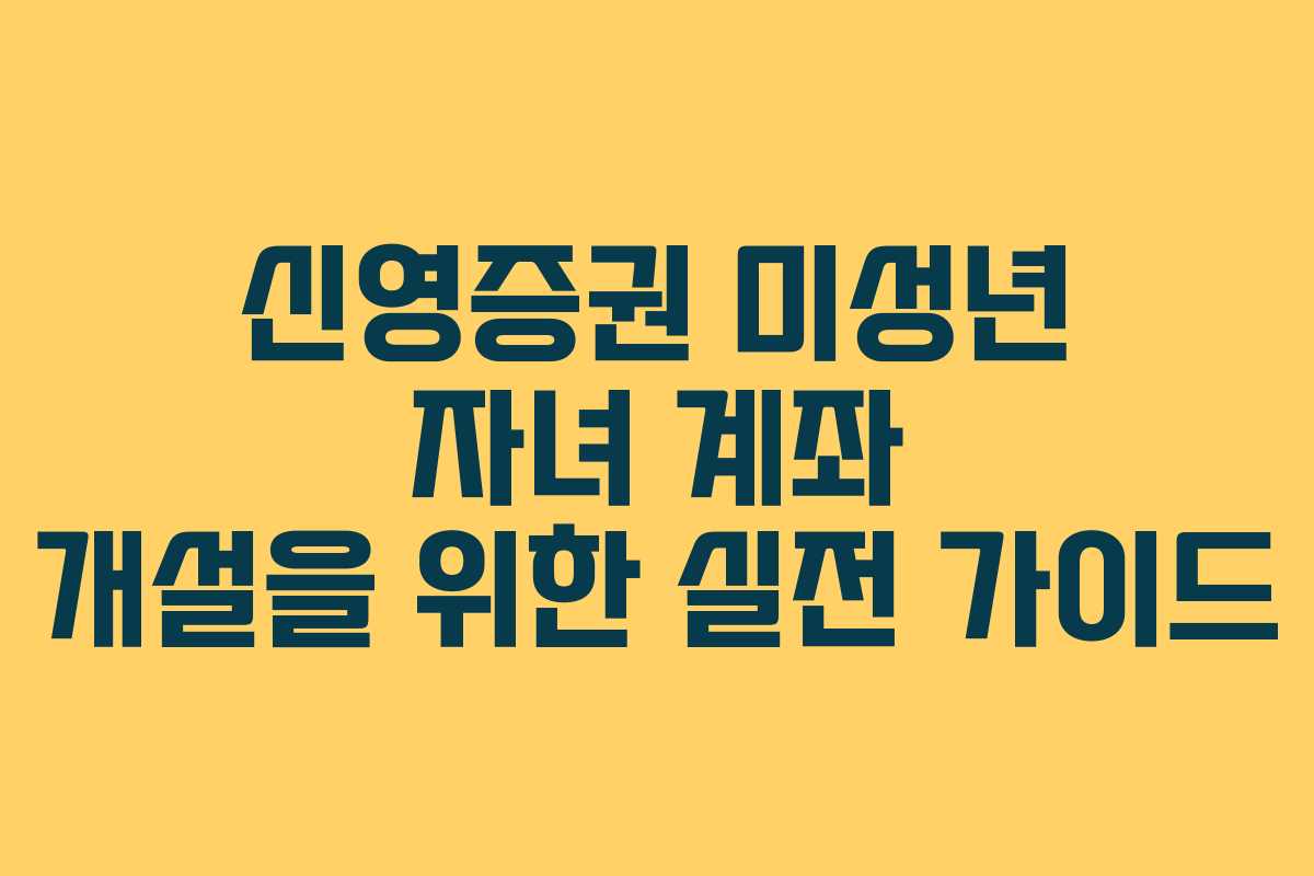 신영증권 미성년 자녀 계좌 개설을 위한 실전 가이드