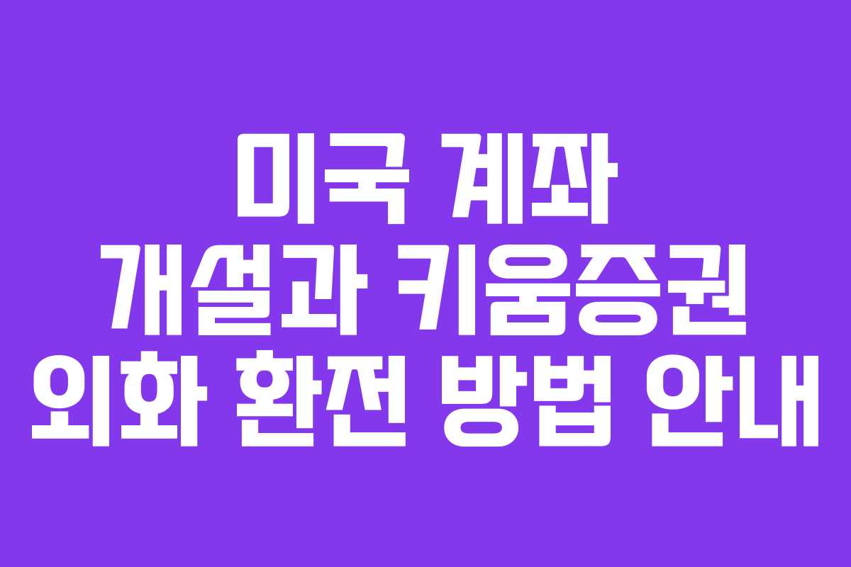 미국 계좌 개설과 키움증권 외화 환전 방법 안내