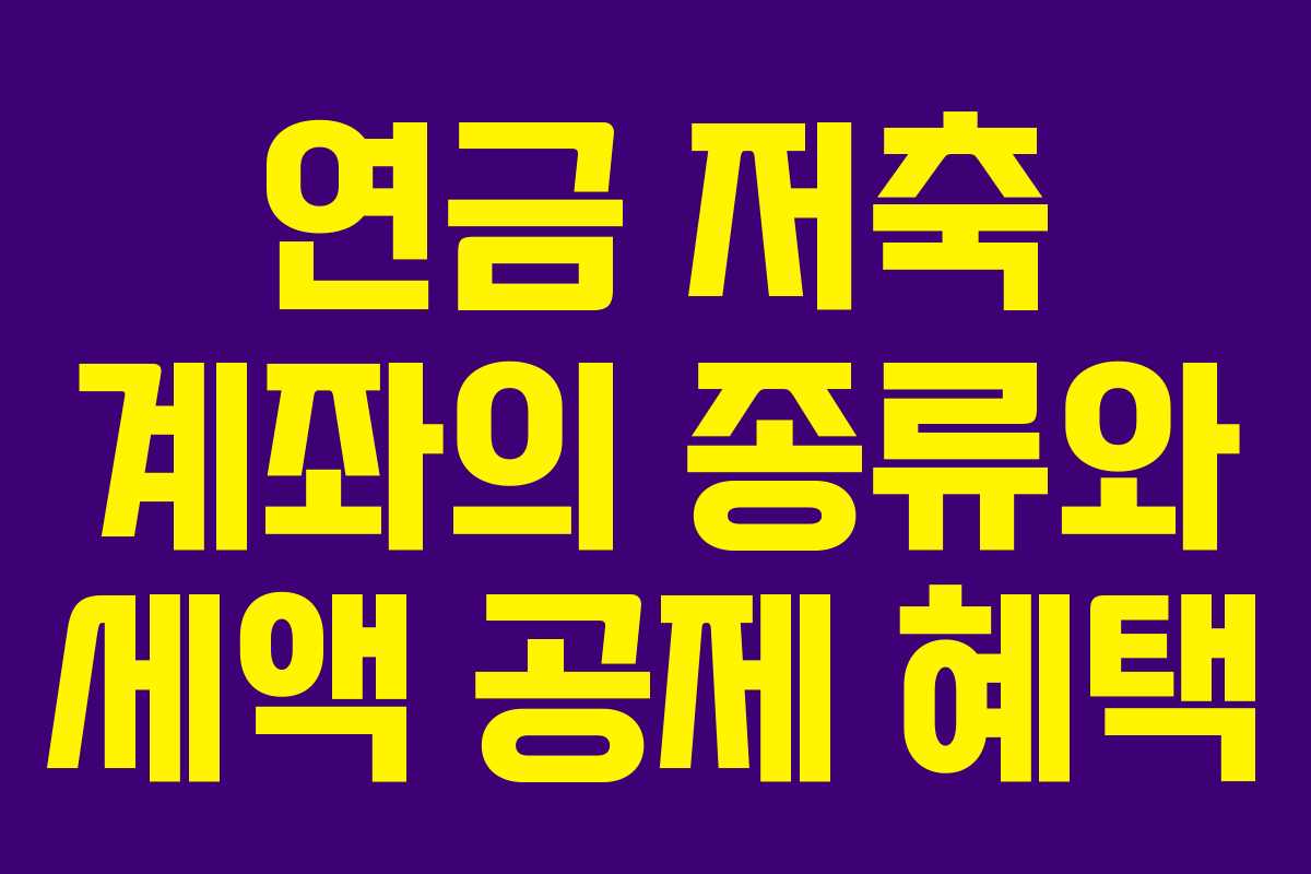 연금 저축 계좌의 종류와 세액 공제 혜택