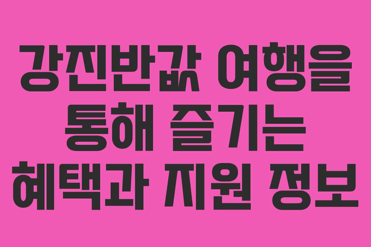 강진반값 여행을 통해 즐기는 혜택과 지원 정보