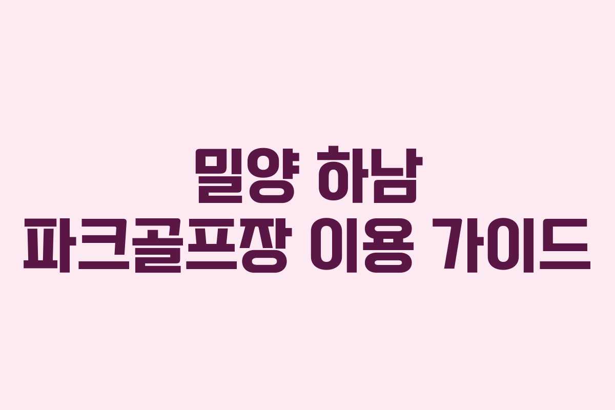 밀양 하남 파크골프장 이용 가이드