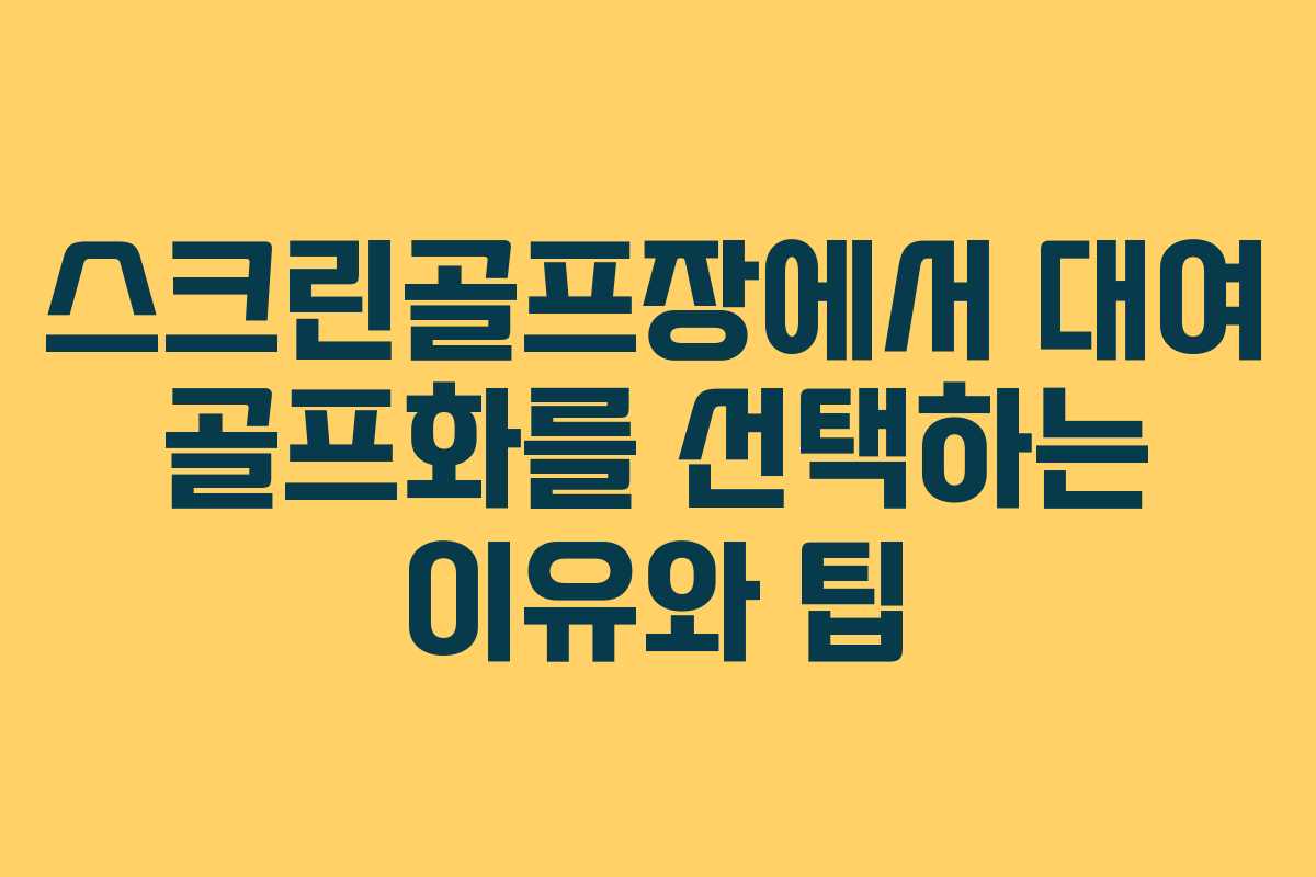 스크린골프장에서 대여 골프화를 선택하는 이유와 팁