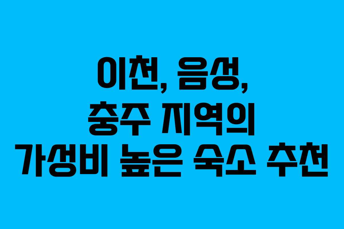 이천, 음성, 충주 지역의 가성비 높은 숙소 추천