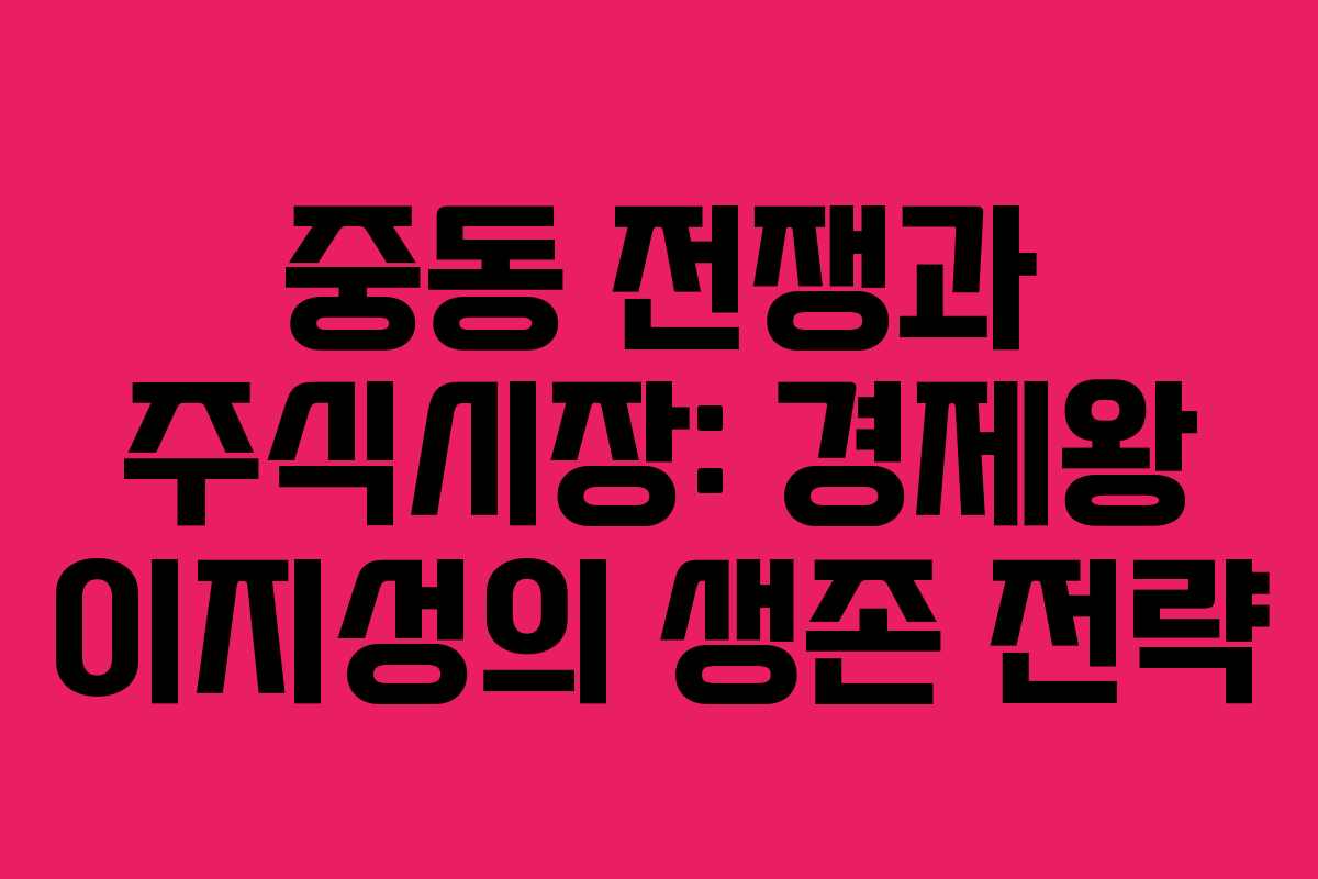 중동 전쟁과 주식시장: 경제왕 이지성의 생존 전략