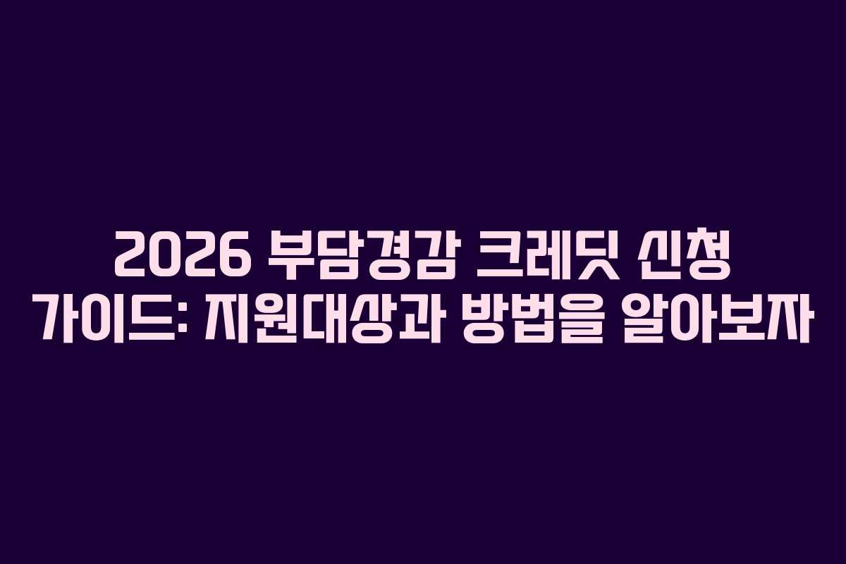 2026 부담경감 크레딧 신청 가이드: 지원대상과 방법을 알아보자