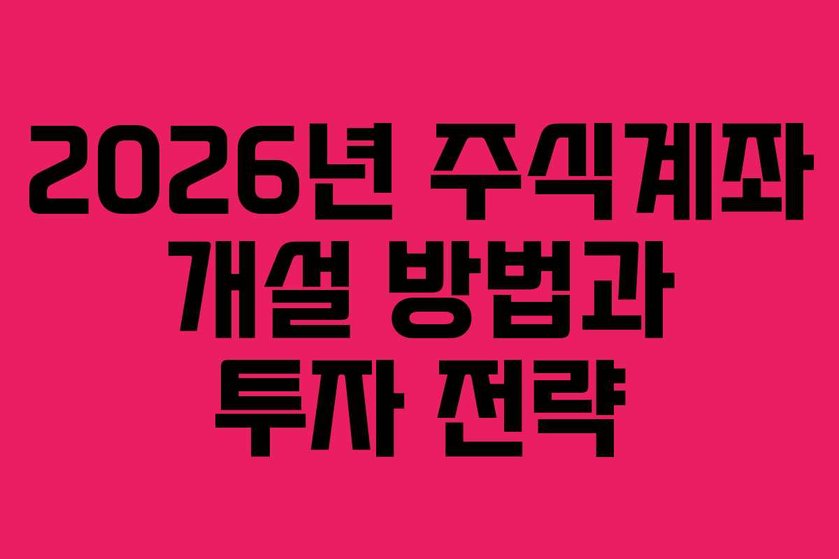 2026년 주식계좌 개설 방법과 투자 전략