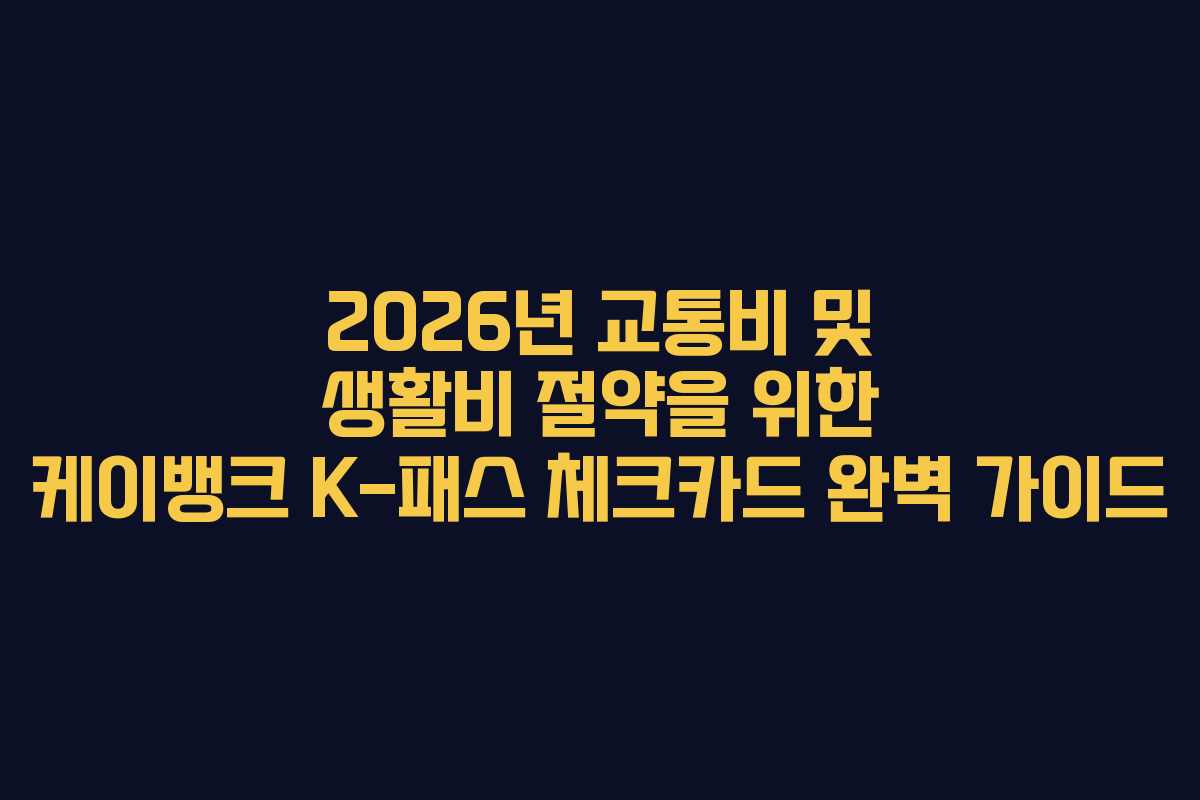 2026년 교통비 및 생활비 절약을 위한 케이뱅크 K-패스 체크카드 완벽 가이드