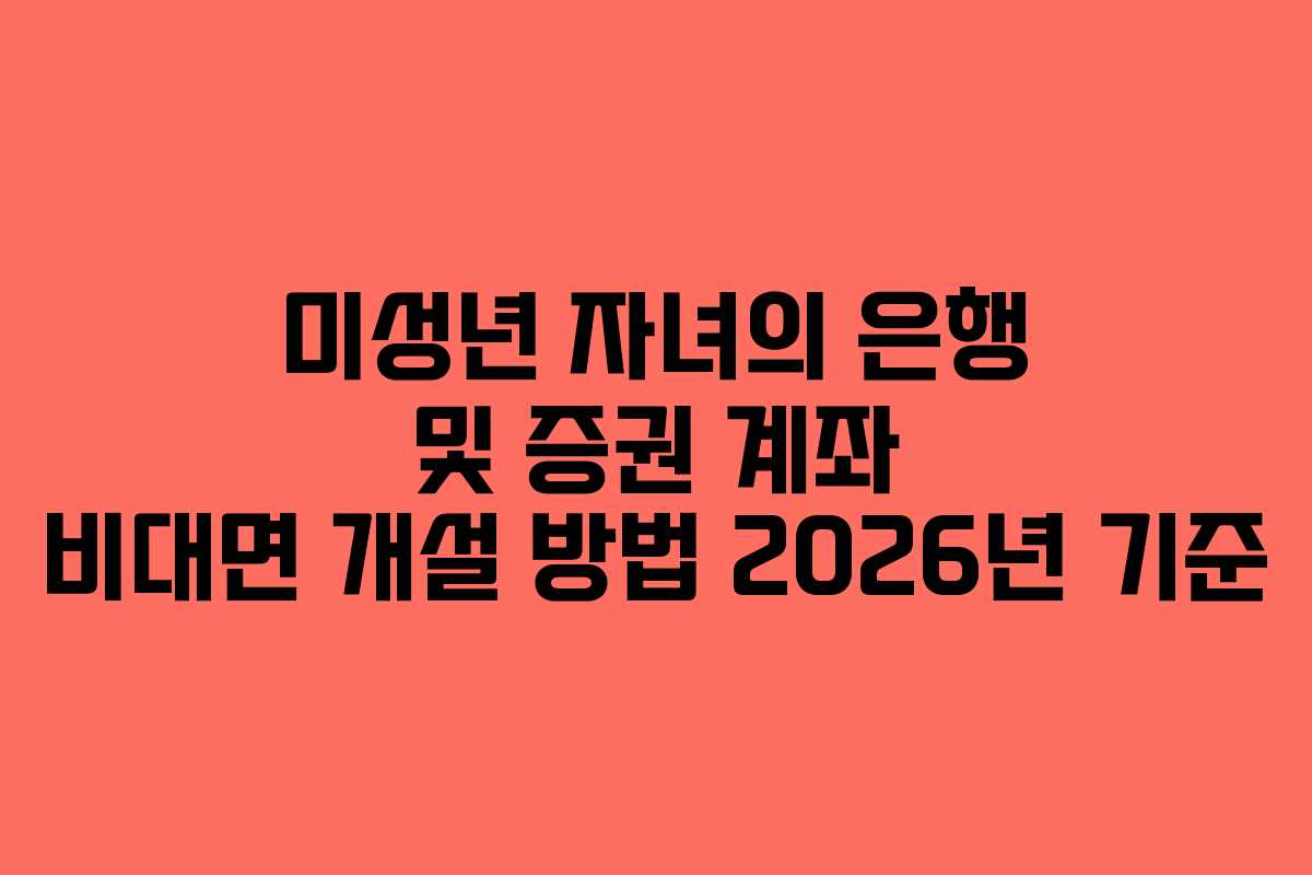 미성년 자녀의 은행 및 증권 계좌 비대면 개설 방법 2026년 기준