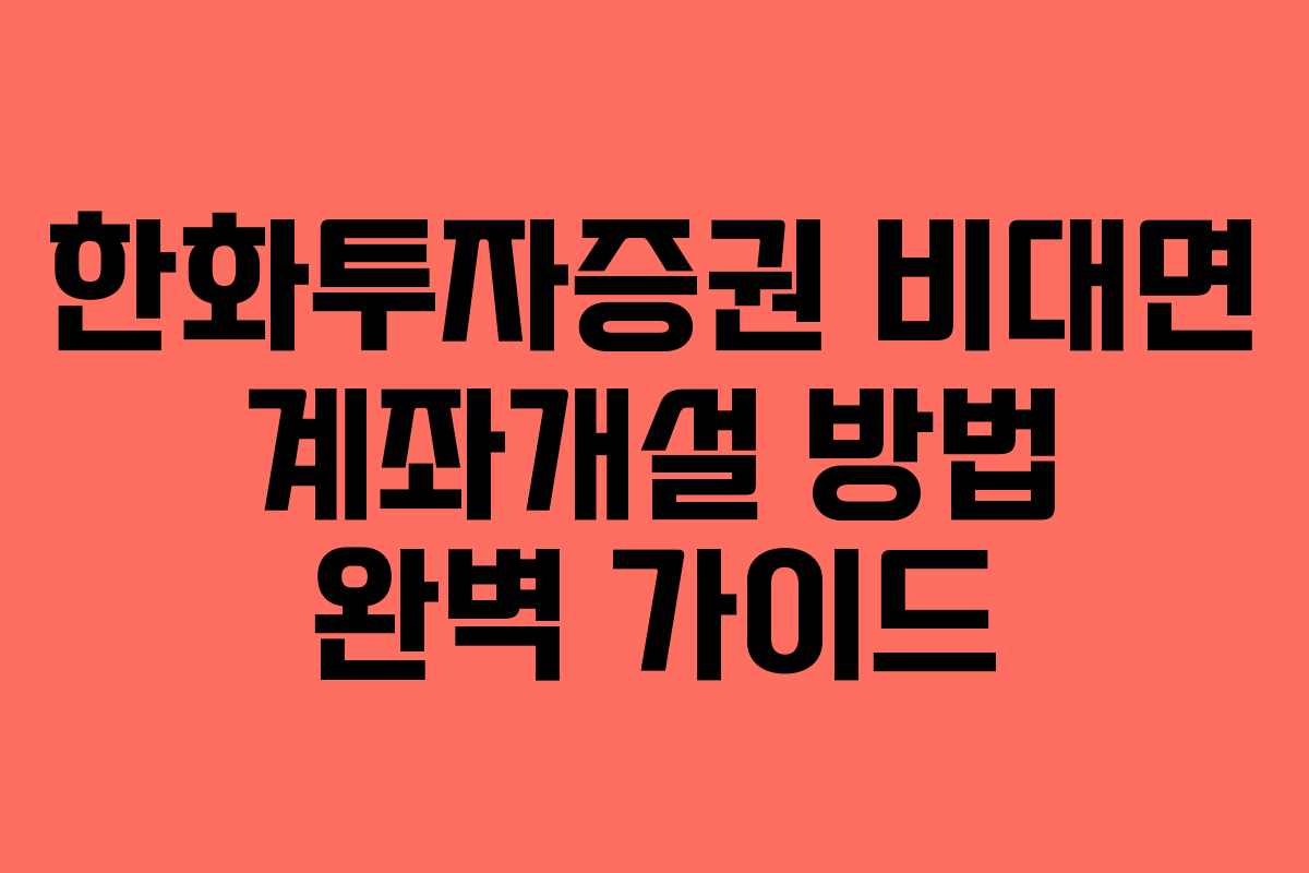 한화투자증권 비대면 계좌개설 방법 완벽 가이드