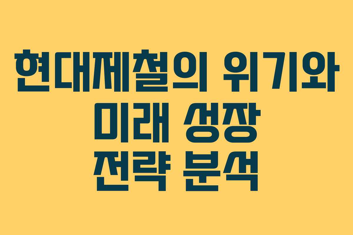 현대제철의 위기와 미래 성장 전략 분석