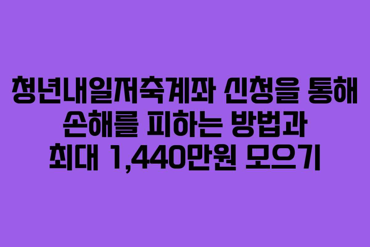 청년내일저축계좌 신청을 통해 손해를 피하는 방법과 최대 1,440만원 모으기