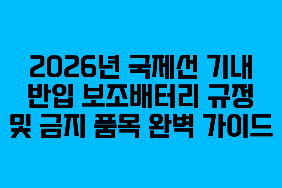 2026년 국제선 기내 반입 보조배터리 규정 및 금지 품목 완벽 가이드