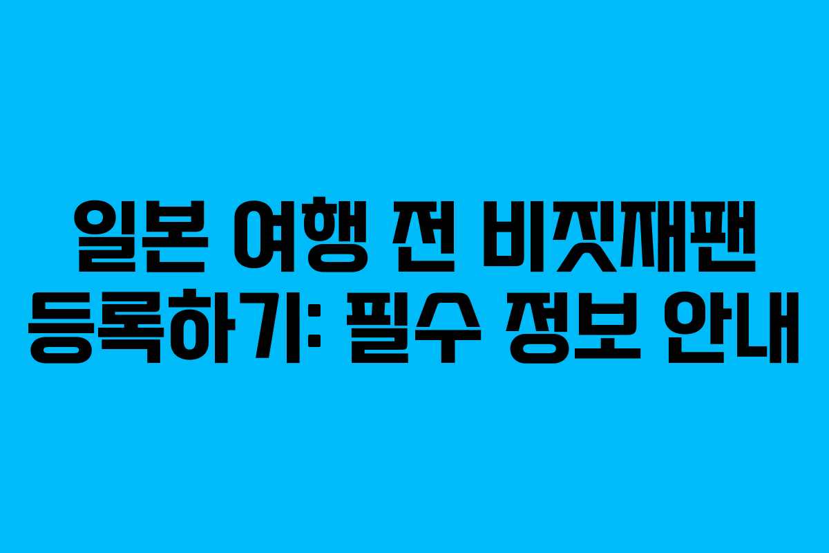 일본 여행 전 비짓재팬 등록하기: 필수 정보 안내
