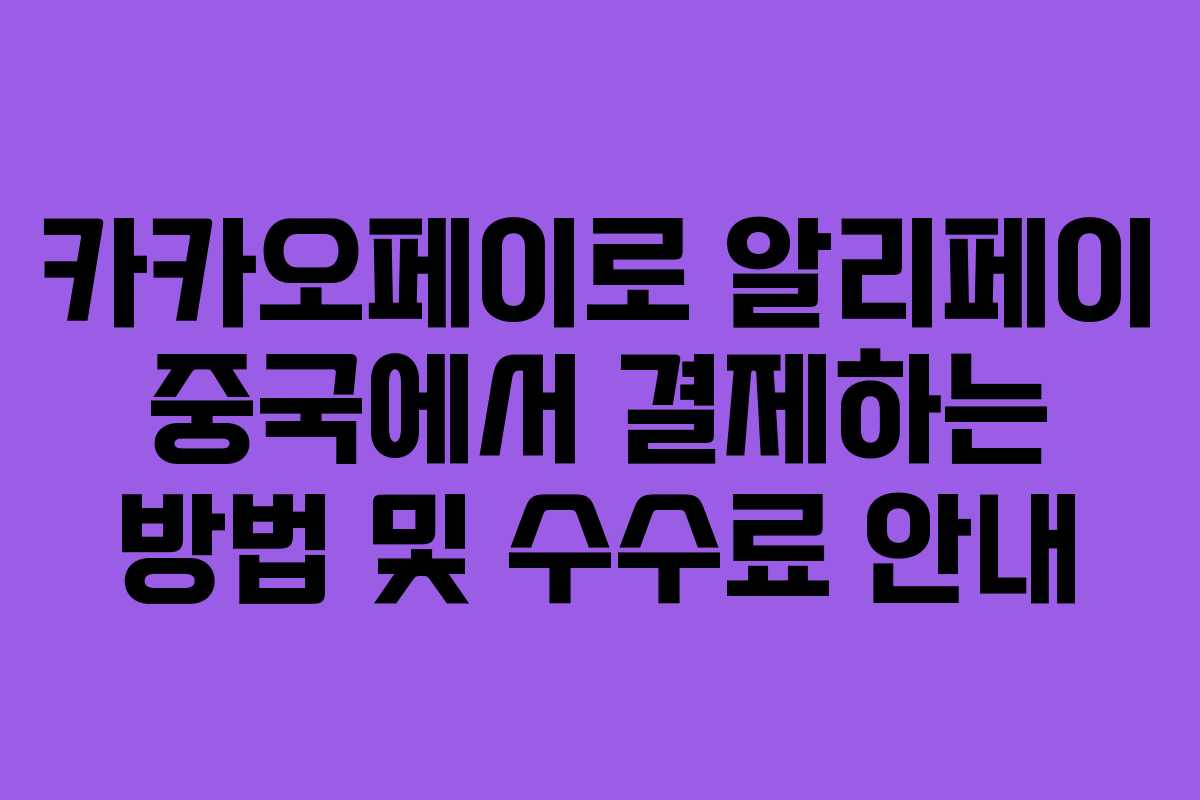 카카오페이로 알리페이 중국에서 결제하는 방법 및 수수료 안내