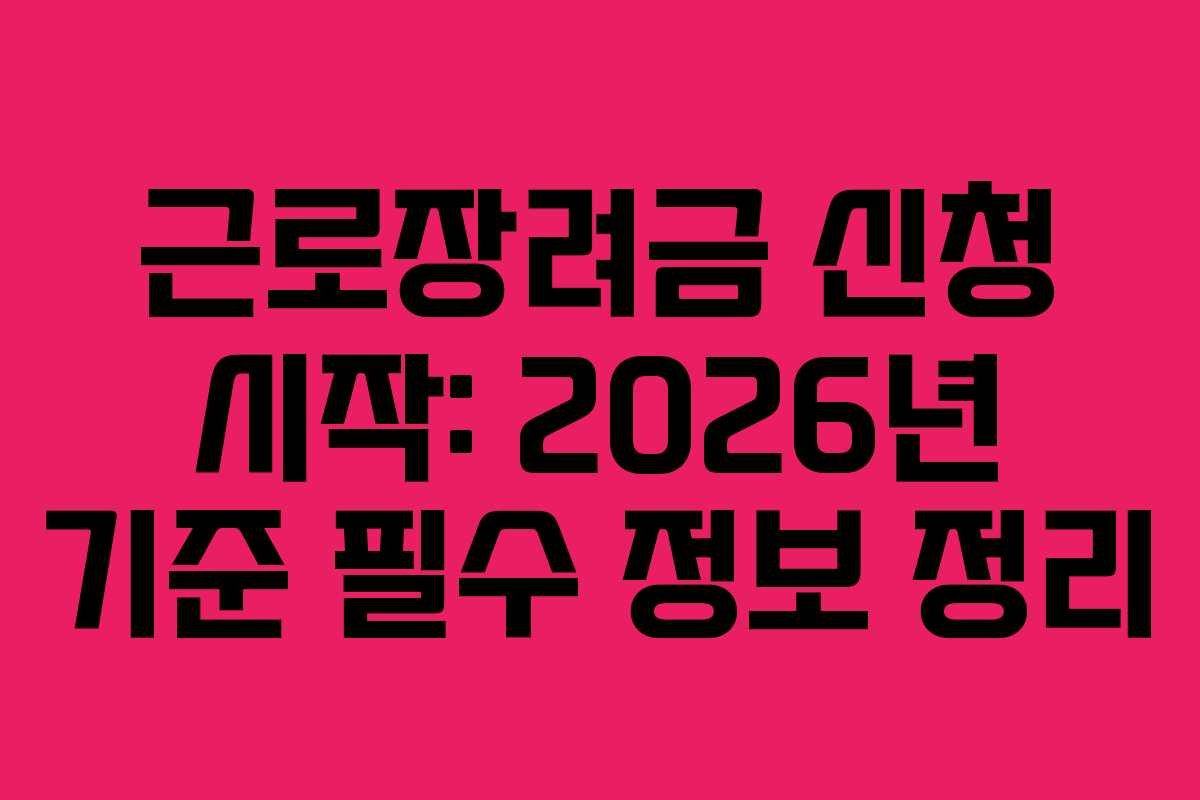 근로장려금 신청 시작: 2026년 기준 필수 정보 정리