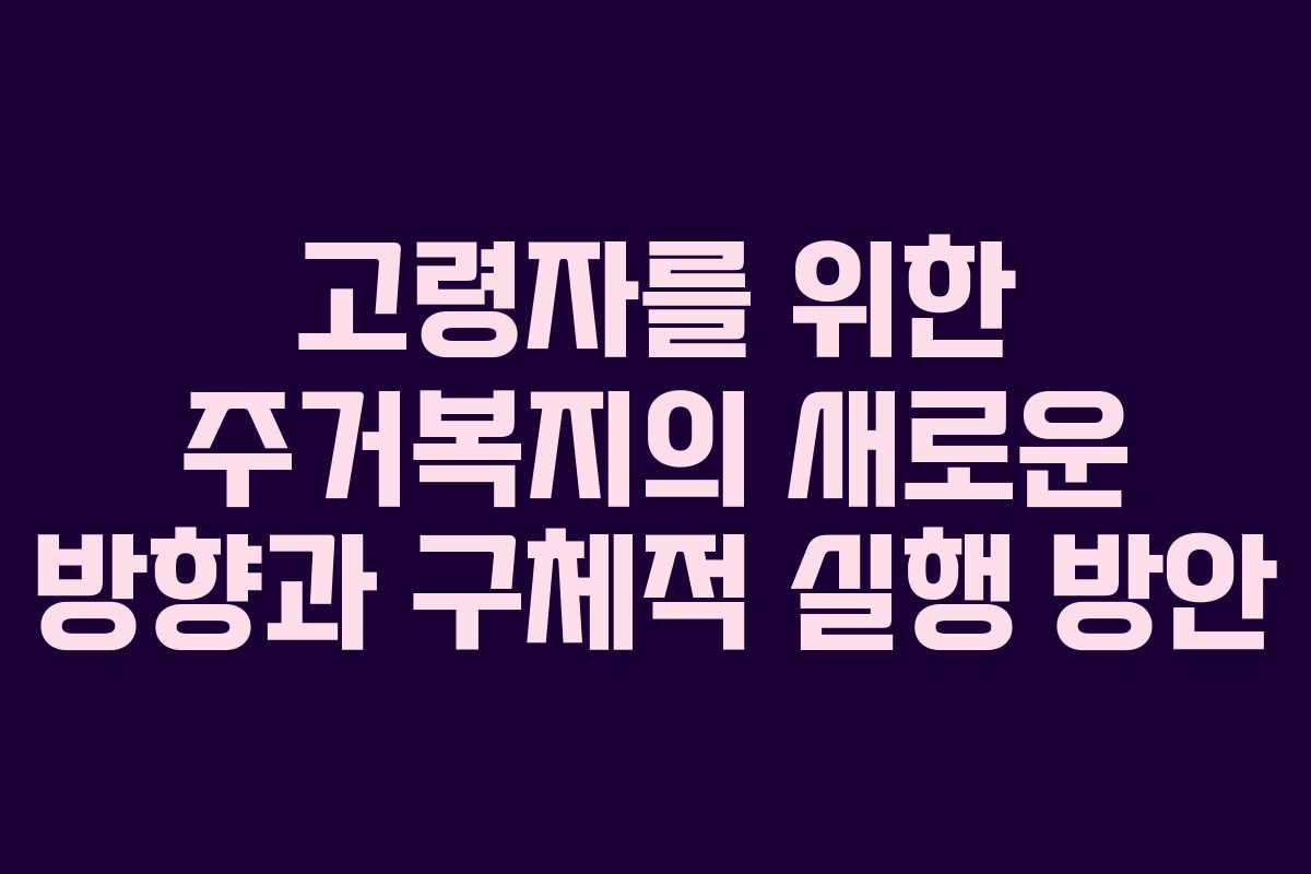 고령자를 위한 주거복지의 새로운 방향과 구체적 실행 방안