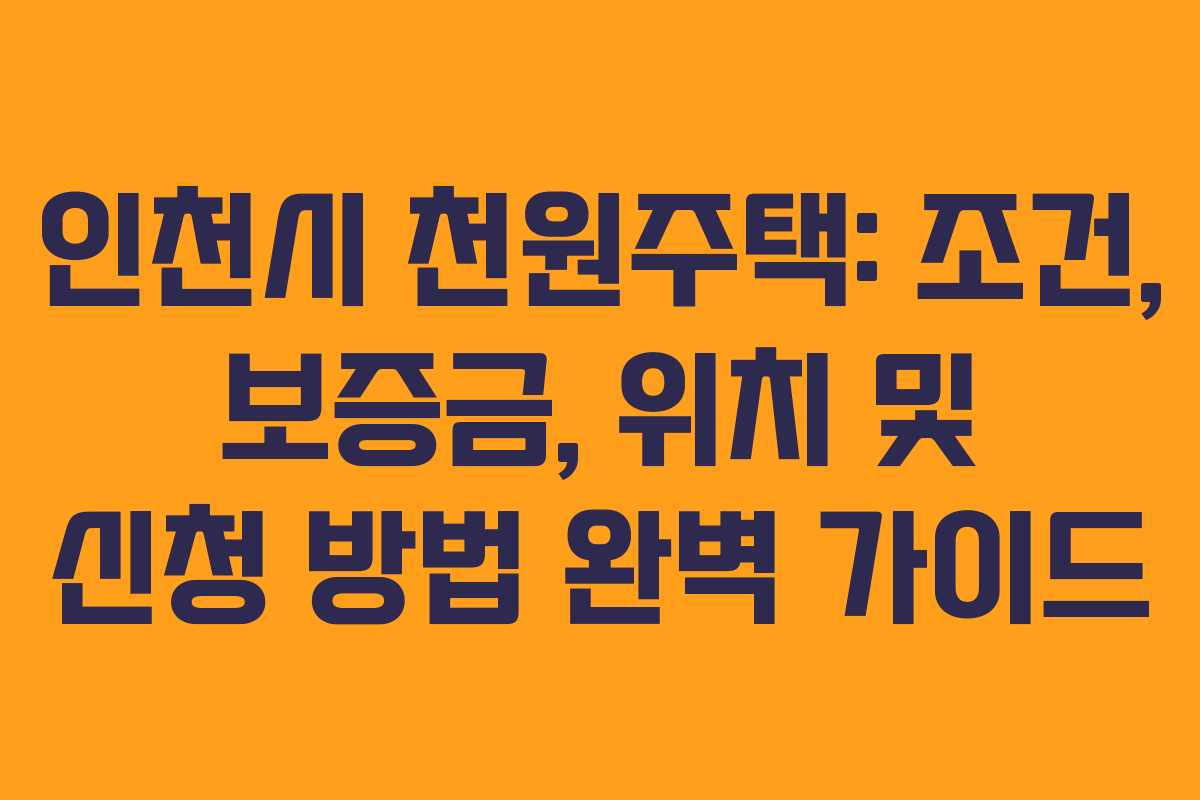 인천시 천원주택: 조건, 보증금, 위치 및 신청 방법 완벽 가이드