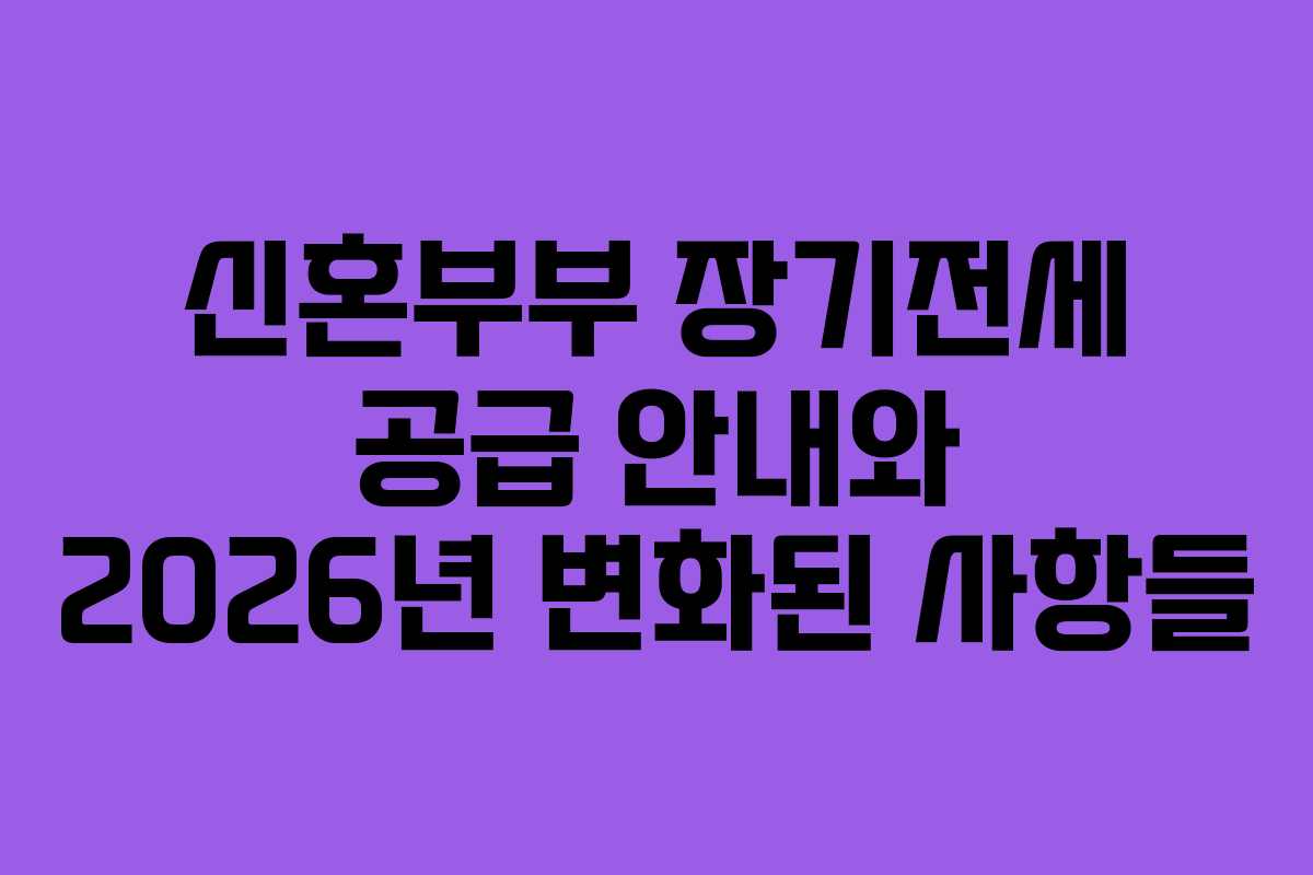 신혼부부 장기전세 공급 안내와 2026년 변화된 사항들