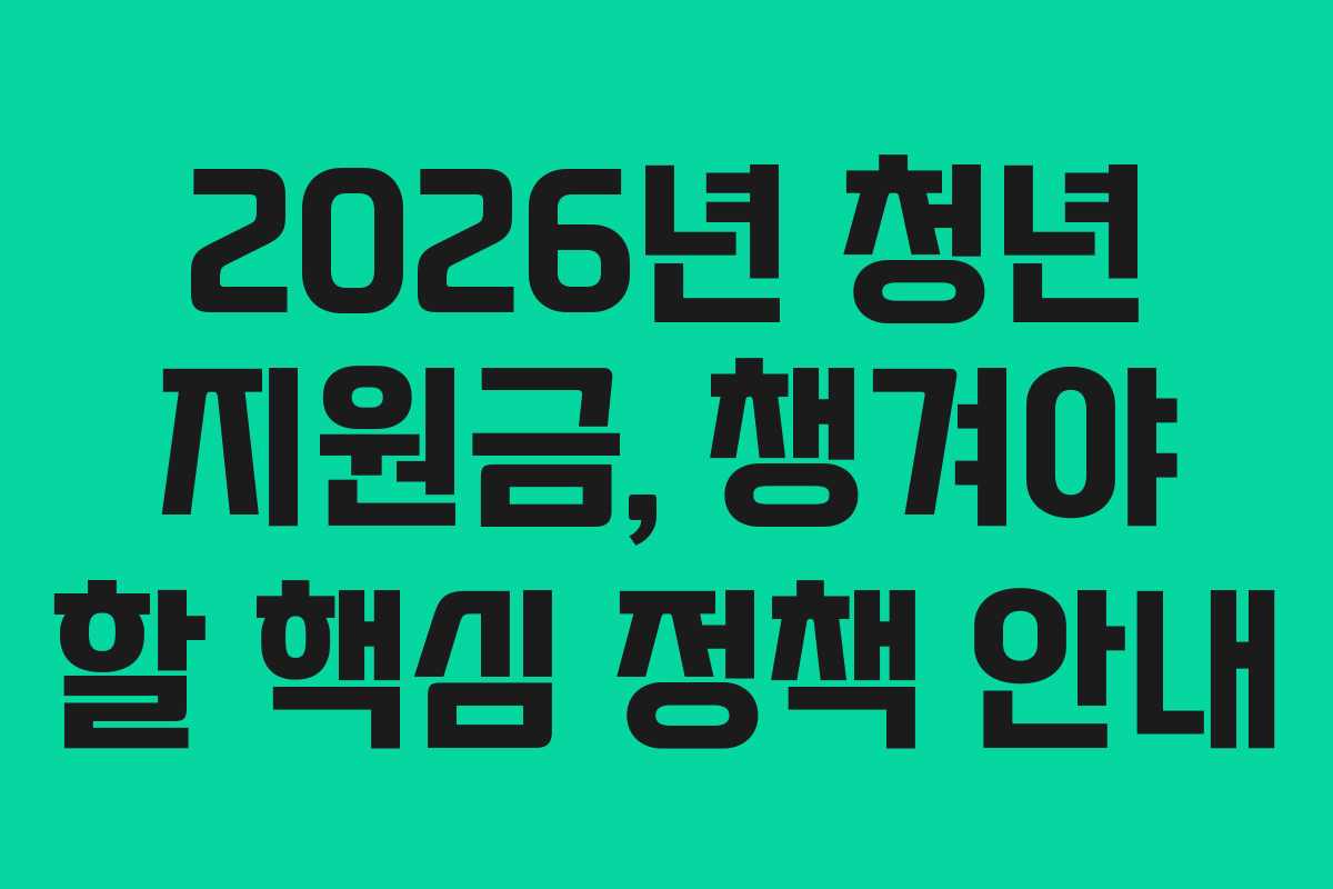 2026년 청년 지원금, 챙겨야 할 핵심 정책 안내